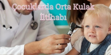 Çocuklarda Orta Kulak İltihabı