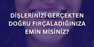 Dişlerinizi Gerçekten Doğru Fırçaladığınıza Emin Misiniz?